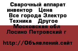 Сварочный аппарат инвентор › Цена ­ 500 - Все города Электро-Техника » Другое   . Московская обл.,Лосино-Петровский г.